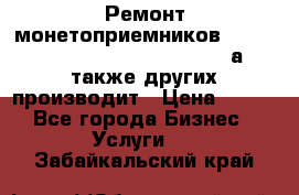 Ремонт монетоприемников NRI , CoinCo, Comestero, Jady (а также других производит › Цена ­ 500 - Все города Бизнес » Услуги   . Забайкальский край